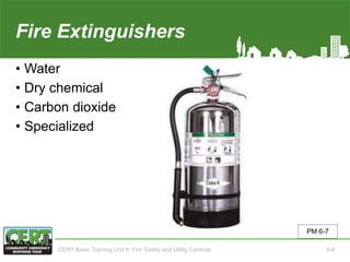 Fire Extinguishers
• Water
• Dry chemical
• Carbon dioxide
• Specialized
PM 6-7
CERT Basic Training Unit 6: Fire Safety and Utility Controls 6-8
 