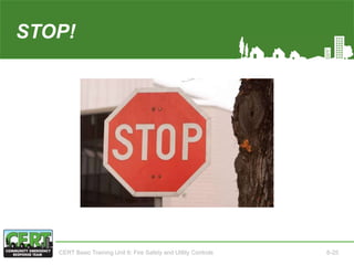 STOP!
CERT Basic Training Unit 6: Fire Safety and Utility Controls 6-25
 