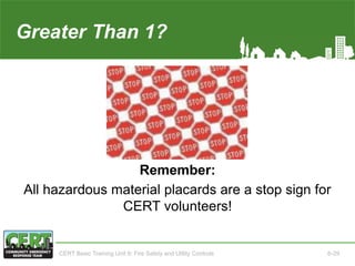 Greater Than 1?
Remember:
All hazardous material placards are a stop sign for
CERT volunteers!
CERT Basic Training Unit 6: Fire Safety and Utility Controls 6-29
 