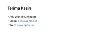 Terima Kasih
• Adli Wahid (LinkedIn)
• Email: adli@apnic.net
• Web: www.apnic.net
 