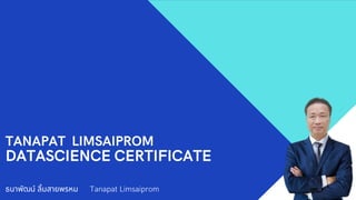 TANAPAT LIMSAIPROM
DATASCIENCE CERTIFICATE
ธนาพัฒน์ ลิมสายพรหม Tanapat Limsaiprom
 