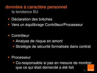 données à caractère personnel
la tendance EU
9
 Déclaration des brèches
 Vers un équilibrage Contrôleur/Processeur
 Contrôleur
 Analyse de risque en amont
 Stratégie de sécurité formalisée dans contrat
 Processeur
 Co-responsable si pas en mesure de montrer
que ce qui était demandé a été fait
 