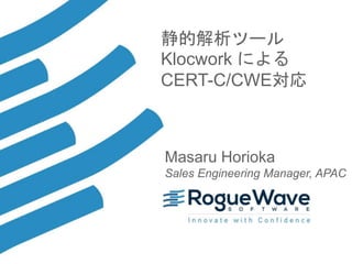 1© 2017 Rogue Wave Software, Inc. All Rights Reserved. 1
静的解析ツール
Klocwork による
CERT-C/CWE対応
Masaru Horioka
Sales Engineering Manager, APAC
 
