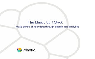 The Elastic ELK Stack
Make sense of your data through search and analytics
 