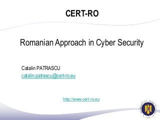 CERT-RO
Romanian Approach in Cyber Security
Catalin PATRASCU
catalin.patrascu@cert-ro.eu
http://www.cert-ro.eu
 
