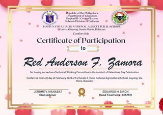 JEROME V. MANABAT
Club Adviser
EDUARDO M. GIRON
Head Teacher V- MAPEH
Red Anderson F. Zamora
to
for having served as a Technical Working Committee in the conduct of Valentines Day Celebration
Conferred this 14th day of February 2023 at Fortunato F. Halili National Agricultural School, Guyong, Sta
Maria, Bulacan.
 
