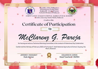 JEROME V. MANABAT
Club Adviser
EDUARDO M. GIRON
Head Teacher V- MAPEH
McClarenz G. Pareja
to
for having served as a Technical Working Committee in the conduct of Valentines Day Celebration
Conferred this 14th day of February 2023 at Fortunato F. Halili National Agricultural School, Guyong, Sta
Maria, Bulacan.
 