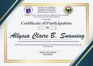 Allyssa Claire B. Suansing
to
for having served as a Technical Working Committee in the conduct of Students Day Celebration
Conferred this 2nd day of September 2023 at Fortunato F. Halili National Agricultural School, Guyong, Sta
Maria, Bulacan.
JONIE A. MELLAMENA
Club Adviser
 