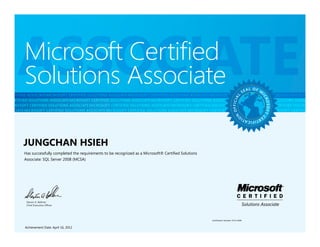 ASSOCIATE
            Microsoft Certified
            Solutions Associate
FIED SOLUTIONS ASSOCIATE MICROSOFT CERTIFIED SOLUTIONS ASSOCIATE MICROSOFT CERTIFIED SOLUTIONS ASSOCIATE MICROSOFT CERTIFIED SOLUTIONS ASSOCIATE MICROSOFT CE
SOFT CERTIFIED SOLUTIONS ASSOCIATE MICROSOFT CERTIFIED SOLUTIONS ASSOCIATE MICROSOFT CERTIFIED SOLUTIONS ASSOCIATE MICROSOFT CERTIFIED SOLUTIONS ASSOCIATE MIC
IATE MICROSOFT CERTIFIED SOLUTIONS ASSOCIATE MICROSOFT CERTIFIED SOLUTIONS ASSOCIATE MICROSOFT CERTIFIED SOLUTIONS ASSOCIATE MICROSOFT CERTIFIED SOLUTIONS ASS
NS ASSOCIATE MICROSOFT CERTIFIED SOLUTIONS ASSOCIATE MICROSOFT CERTIFIED SOLUTIONS ASSOCIATE MICROSOFT CERTIFIED SOLUTIONS L O F M
                                                                                                                        SE
                                                                                                                           A ASSOCIATE MICROSOFT CERTIFIED SOLUT
ED SOLUTIONS ASSOCIATE MICROSOFT CERTIFIED SOLUTIONS ASSOCIATE MICROSOFT CERTIFIED SOLUTIONS ASSOCIATE MICROSOFT CERTIFIED SOLUTIONS ASSOCIATE MICROSOFT CER




                                                                                                                                       L




                                                                                                                                                                 IC
                                                                                                                                   OFFICIA
 SOFT CERTIFIED SOLUTIONS ASSOCIATE MICROSOFT CERTIFIED SOLUTIONS ASSOCIATE MICROSOFT CERTIFIED SOLUTIONS ASSOCIATE MICROSOFT CERTIFIED SOLUTIONS ASSOCIATE MIC




                                                                                                                                                                     ROS F T C
IATE MICROSOFT CERTIFIED SOLUTIONS ASSOCIATE MICROSOFT CERTIFIED SOLUTIONS ASSOCIATE MICROSOFT CERTIFIED SOLUTIONS ASSOCIATE MICROSOFT CERTIFIED SOLUTIONS ASS




                                                                                                                                                                        O
NS ASSOCIATE MICROSOFT CERTIFIED SOLUTIONS ASSOCIATE MICROSOFT CERTIFIED SOLUTIONS ASSOCIATE MICROSOFT CERTIFIED SOLUTIONS ASSOCIATE MICROSOFT CERTIFIED SOLUT
ED SOLUTIONS ASSOCIATE MICROSOFT CERTIFIED SOLUTIONS ASSOCIATE MICROSOFT CERTIFIED SOLUTIONS ASSOCIATE MICROSOFT CERTIFIED SOLUTIONS ASSOCIATE MICROSOFT CER




                                                                                                                                       N
                                                                                                                                                                ER
                                                                                                                                             T I F I C AT I O
SOFT CERTIFIED SOLUTIONS ASSOCIATE MICROSOFT CERTIFIED SOLUTIONS ASSOCIATE MICROSOFT CERTIFIED SOLUTIONS ASSOCIATE MICROSOFT CERTIFIED SOLUTIONS ASSOCIATE MIC
IATE MICROSOFT CERTIFIED SOLUTIONS ASSOCIATE MICROSOFT CERTIFIED SOLUTIONS ASSOCIATE MICROSOFT CERTIFIED SOLUTIONS ASSOCIATE MICROSOFT CERTIFIED SOLUTIONS ASS
NS ASSOCIATE MICROSOFT CERTIFIED SOLUTIONS ASSOCIATE MICROSOFT CERTIFIED SOLUTIONS ASSOCIATE MICROSOFT CERTIFIED SOLUTIONS ASSOCIATE MICROSOFT CERTIFIED SOLUT


            JUNGCHAN HSIEH
            Has successfully completed the requirements to be recognized as a Microsoft® Certified Solutions
            Associate: SQL Server 2008 (MCSA)




             Steven A. Ballmer
             Chief Executive Officer




                                                                                                               Certification Number: D712-0494


             Achievement Date: April 16, 2012
 