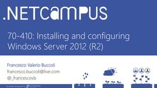 Template designed by
70-410: Installing and configuring
Windows Server 2012 (R2)
Francesco Valerio Buccoli
francesco.buccoli@live.com
@_francescovb
Template designed by
 