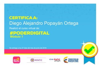 Diego Alejandro Popayán Ortega
Realizó el curso virtual de:
Módulo 1
Se entrega a los 27 días del mes de junio del 2018
Page 1/1
 