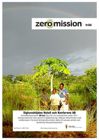 träd

Sigtunahöjden Hotell och Konferens AB
klimatkompenserar 80 ton CO2e för sin verksamhet under 2011.
Kompensationen sker genom trädplantering i Malawi tillsammans med
småbrukare. Förutom klimatnytta bidrar detta till sociala värden och
värdefulla ekosystemtjänster.
Certifikat nr: ZMt11526

http://www.zeromission.se

 