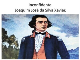Inconfidente
Joaquim José da Silva Xavier.
 