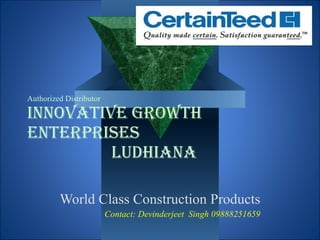Authorized Distributor Innovative Growth Enterprises   Ludhiana World Class Construction Products Contact: Devinderjeet  Singh 09888251659 