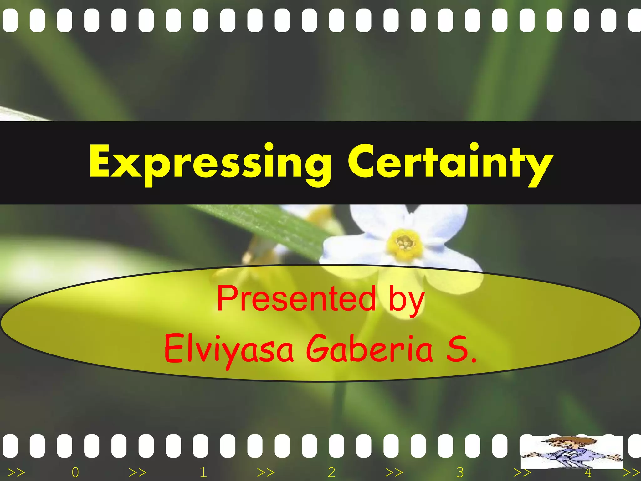 >> 0 >> 1 >> 2 >> 3 >> 4 >>
Expressing Certainty
Presented by
Elviyasa Gaberia S.
 