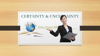 CERTAINTY & UNCERTAINTY
Friday, 21 August 2020
 