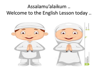 Assalamu’alaikum .. 
Welcome to the English Lesson today .. 
 