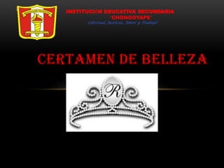CERTAMEN DE BELLEZA
INSTITUCIÓN EDUCATIVA SECUNDARIA
“CHONGOYAPE”
Libertad, Justicia, Amor y Trabajo”
 