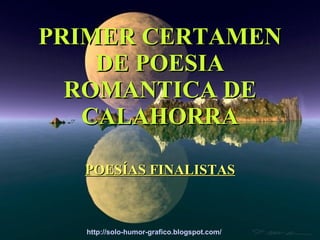 PRIMER CERTAMEN
    DE POESIA
  ROMANTICA DE
   CALAHORRA

  POESÍAS FINALISTAS



  http://solo-humor-grafico.blogspot.com/
 