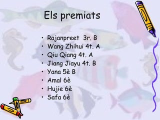 Els premiats Rajanpreet  3r. B Wang Zhihui 4t. A Qiu Qiang 4t. A Jiang Jiayu 4t. B Yana 5è B Amal 6è Hujie 6è  Safa 6è 