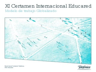 XI Certamen Internacional Educared Modelo de trabajo Globalizado Razón Social: Fundación Telefónica Área: Educared Madrid, 17 de Junio de 2010 