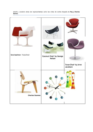 diseño, y tuvieron obras tan representativas como las sillas de contra chapado de Ray y Charles
Eames.
Eero Saarinen - TulipChair
Coconut Chair' by George
Nelson
'Swan Chair' by Arne
Jacobsen
Charles Eeames
 
