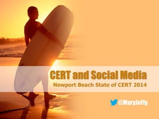 CERT and Social Media
Newport Beach State of CERT 2014

@MaryJoFly
#NBCERTSOC

 