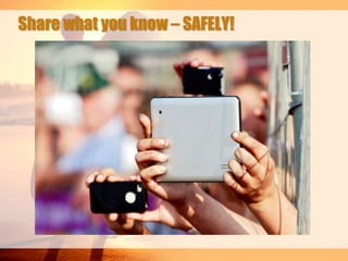 Share what you know – SAFELY!

 