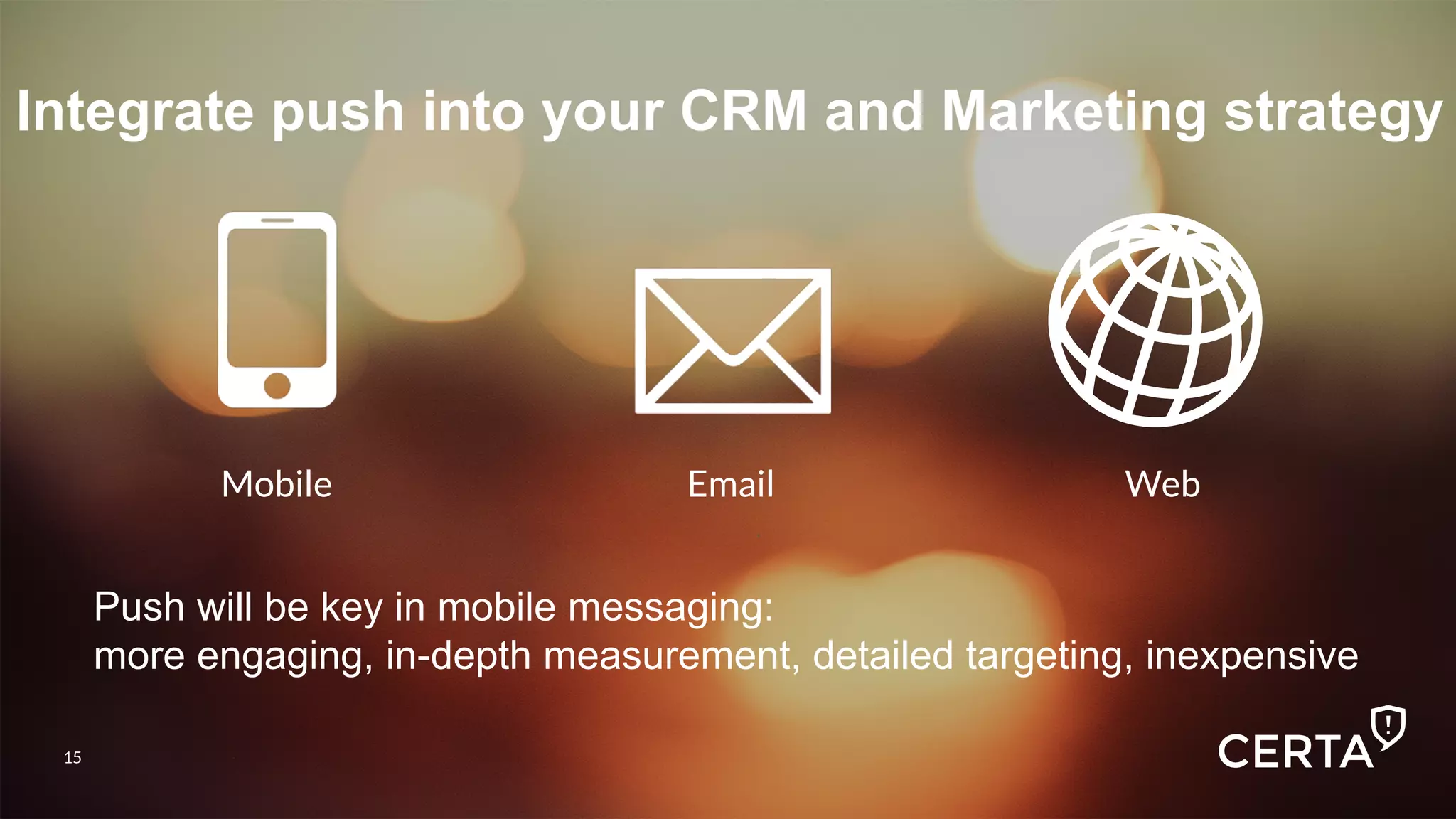 15
Integrate push into your CRM and Marketing strategy
Mobile
 Email
 Web
15
Push will be key in mobile messaging:
more engaging, in-depth measurement, detailed targeting, inexpensive	
  	
  
 