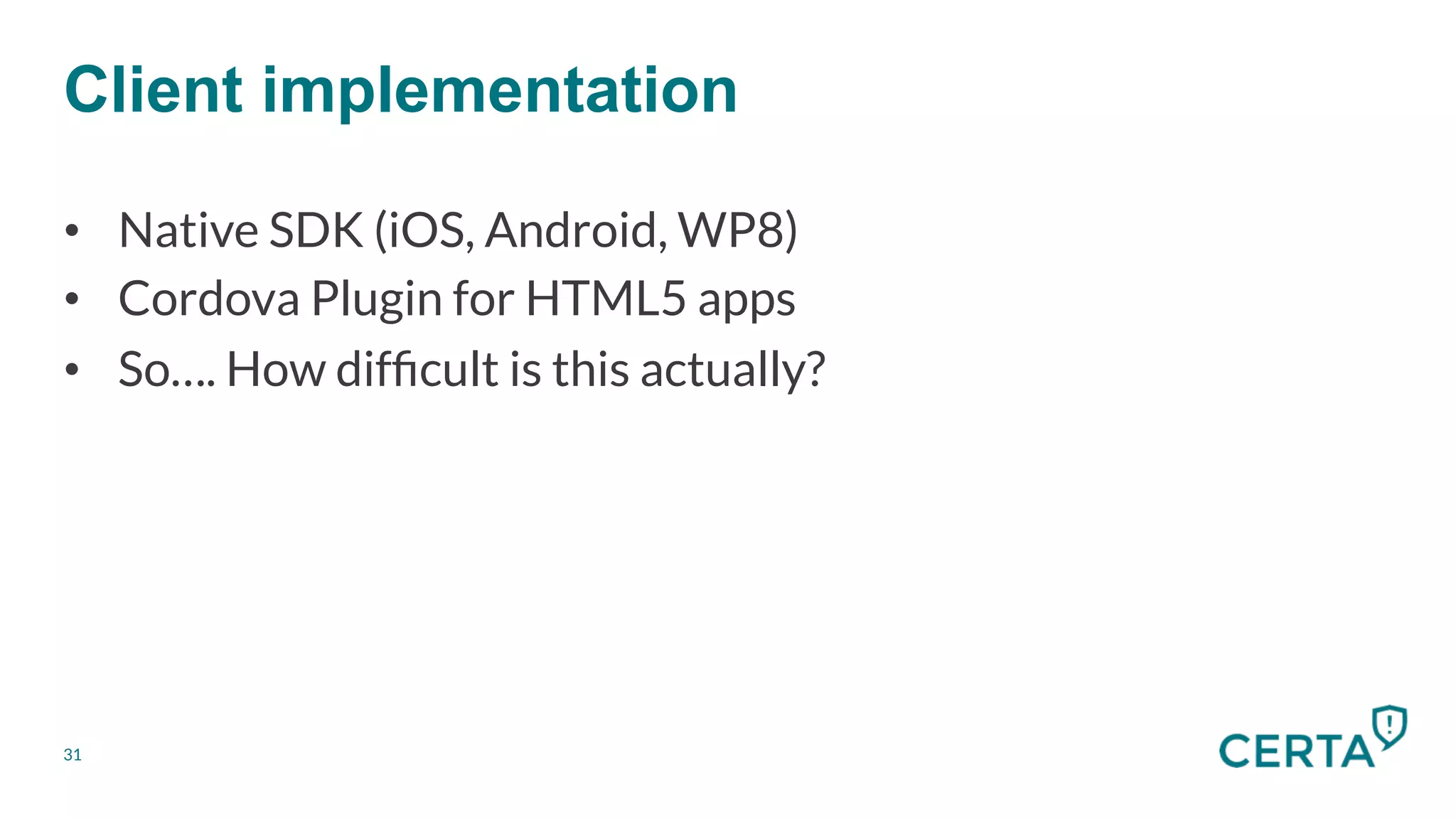31
Client implementation
•  Native SDK (iOS, Android, WP8)
•  Cordova Plugin for HTML5 apps
•  So…. How difﬁcult is this actually?
 