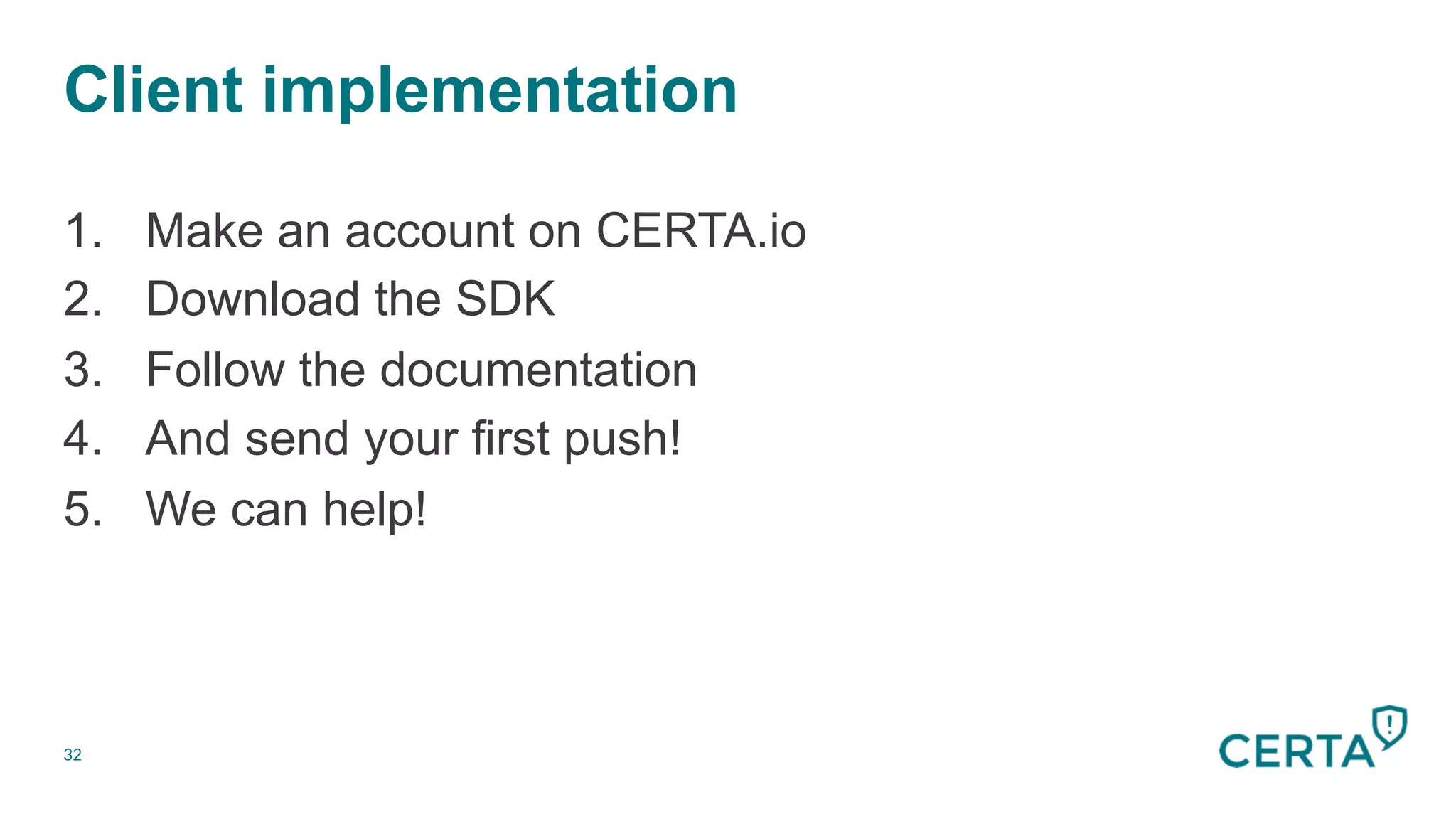 32
Client implementation
1.  Make an account on CERTA.io
2.  Download the SDK
3.  Follow the documentation
4.  And send your first push!
5.  We can help!
 