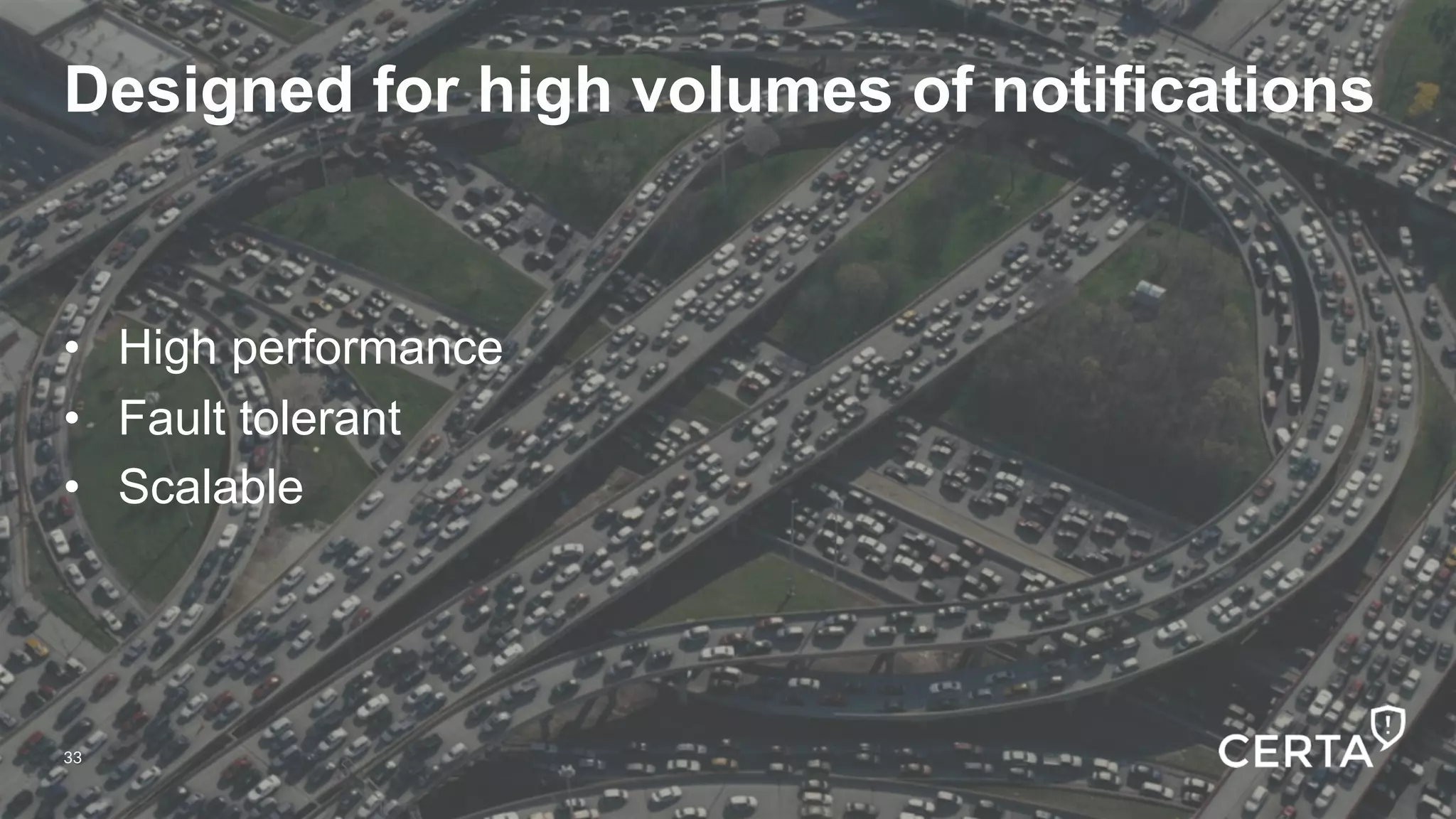 33
Designed for high volumes of notifications
•  High performance
•  Fault tolerant
•  Scalable
33
 