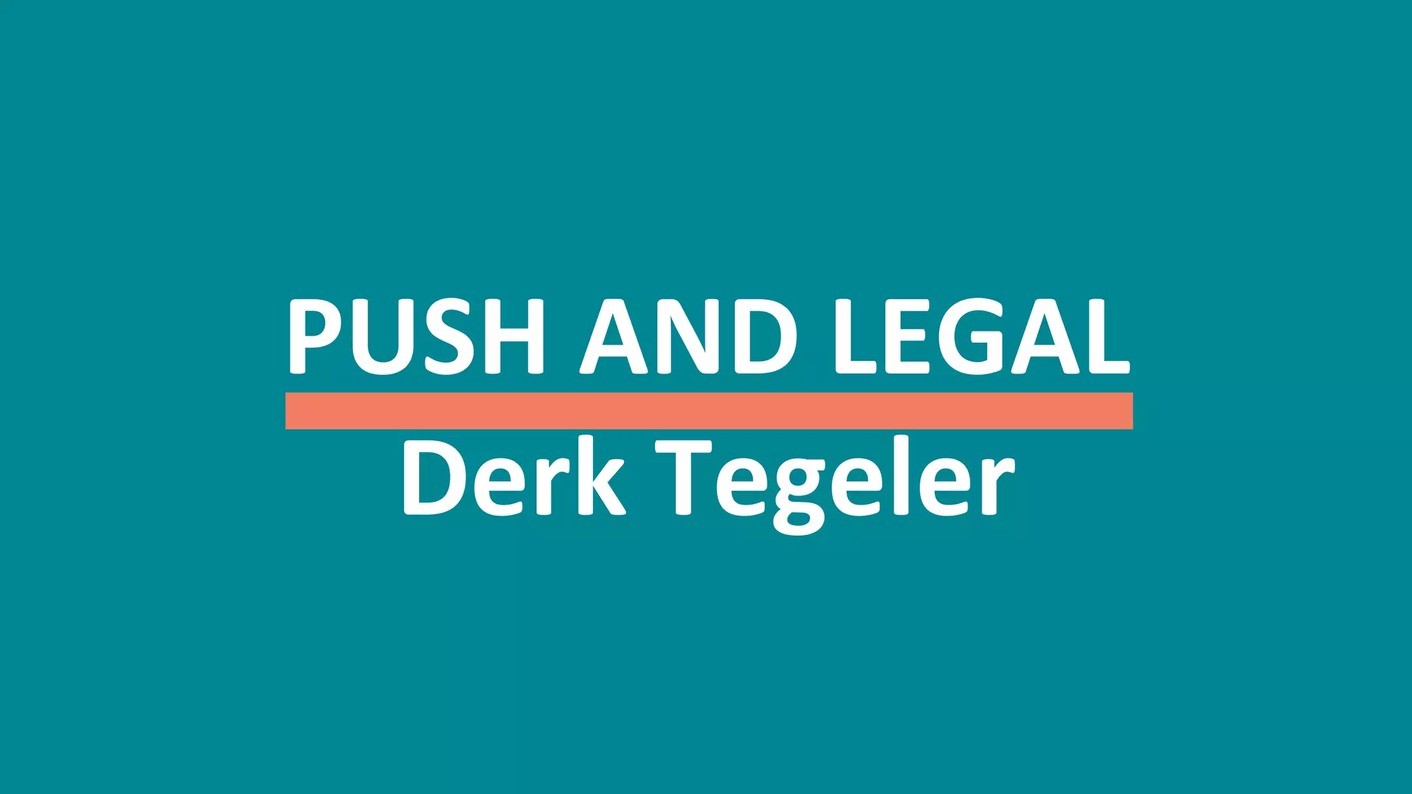 44
PUSH	
  AND	
  LEGAL	
  
Derk	
  Tegeler	
  
 