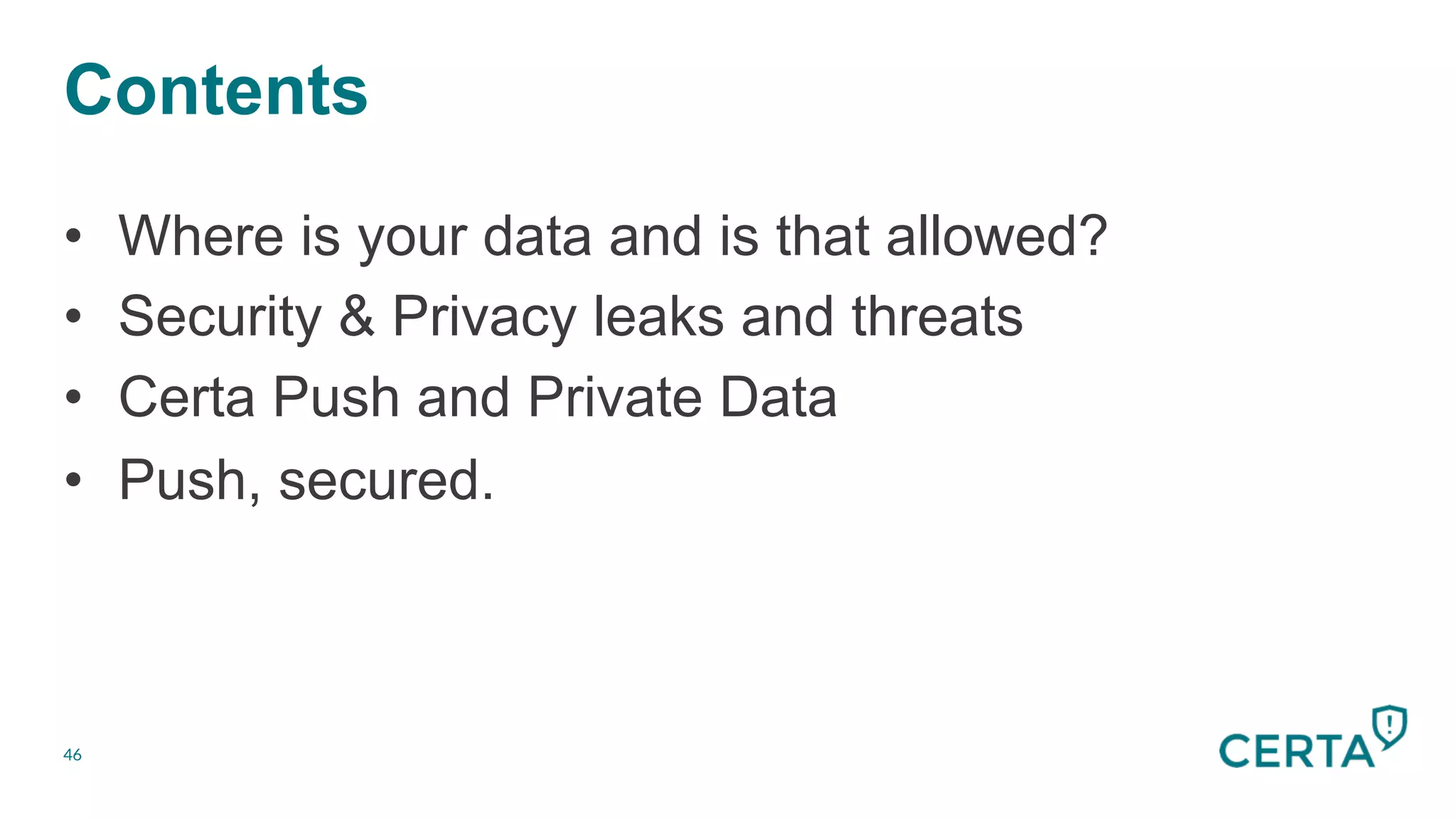 Contents
46
•  Where is your data and is that allowed?
•  Security & Privacy leaks and threats
•  Certa Push and Private Data
•  Push, secured.
 