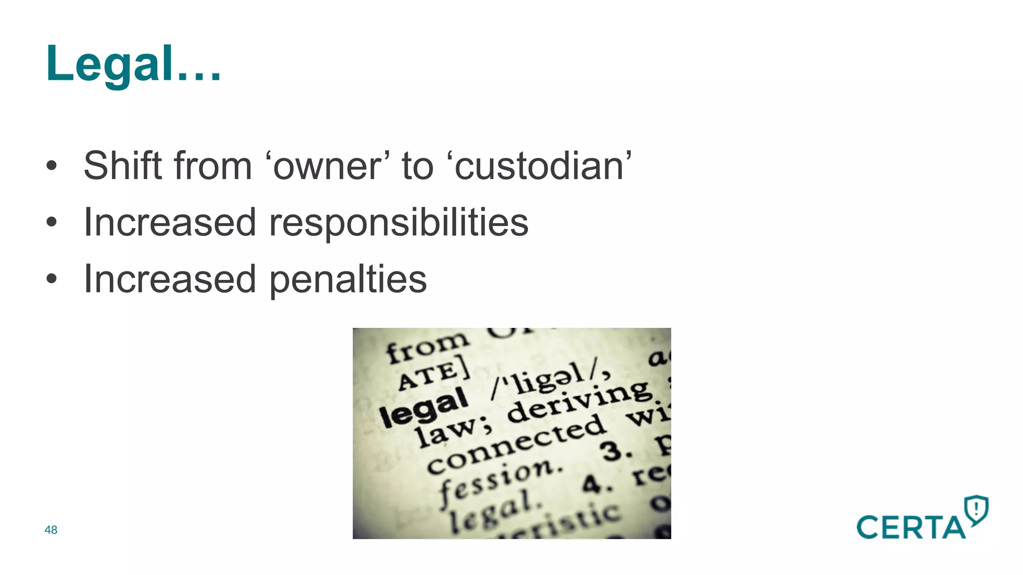 Legal…
48
•  Shift from ‘owner’ to ‘custodian’
•  Increased responsibilities
•  Increased penalties
 