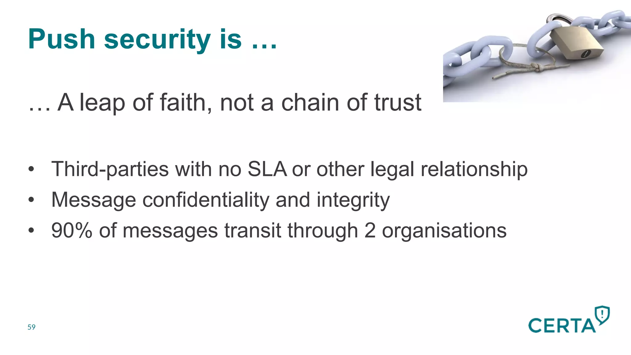Push security is …
59
… A leap of faith, not a chain of trust
•  Third-parties with no SLA or other legal relationship
•  Message confidentiality and integrity
•  90% of messages transit through 2 organisations
 
