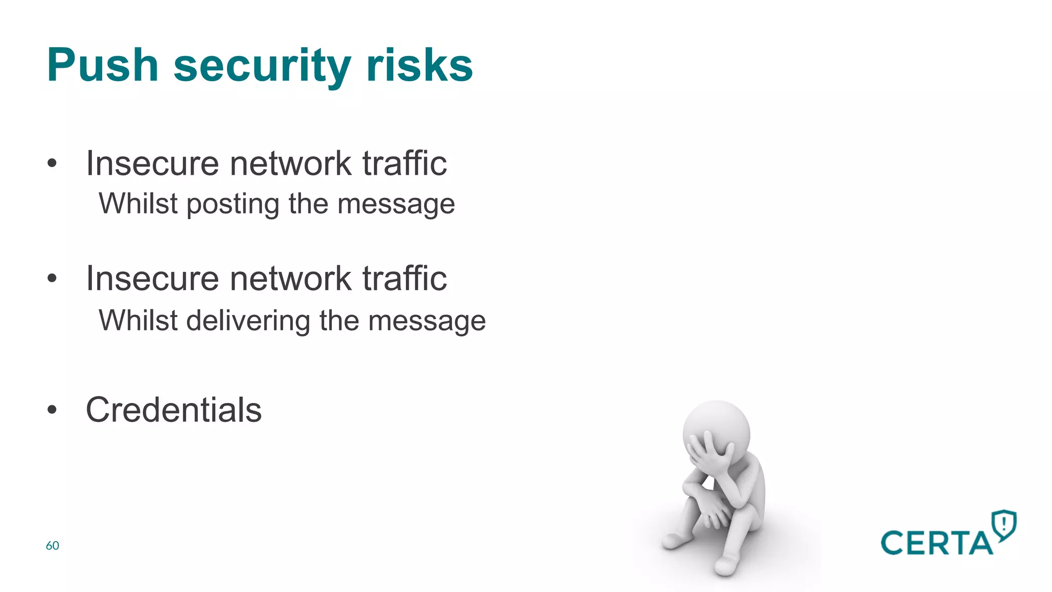 Push security risks
60
•  Insecure network traffic
Whilst posting the message
•  Insecure network traffic
Whilst delivering the message
•  Credentials
 
