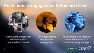 Push mobile engagement to the next level
Consumers adopt push
notifications but
want to be in control
Push notifications
enable better
engagement
The challenge is to integrate
push notifications into a
direct marketing strategy
3
3
 