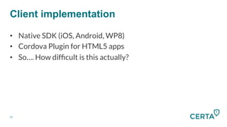 31
Client implementation
•  Native SDK (iOS, Android, WP8)
•  Cordova Plugin for HTML5 apps
•  So…. How difﬁcult is this actually?
 