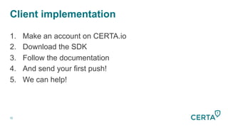 32
Client implementation
1.  Make an account on CERTA.io
2.  Download the SDK
3.  Follow the documentation
4.  And send your first push!
5.  We can help!
 