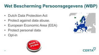 Wet Bescherming Persoonsgegevens (WBP)
50
•  Dutch Data Protection Act
•  Protect against data abuse.
•  European Economic Area (EEA)
•  Protect personal data
•  Opt-in
 