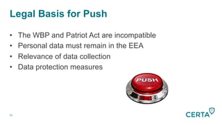 Legal Basis for Push
52
•  The WBP and Patriot Act are incompatible
•  Personal data must remain in the EEA
•  Relevance of data collection
•  Data protection measures
 