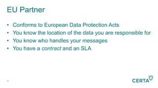 EU Partner
57
•  Conforms to European Data Protection Acts
•  You know the location of the data you are responsible for
•  You know who handles your messages
•  You have a contract and an SLA
 