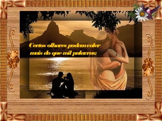 Certos olhares podemvaler
m do que m palavras; 
  ais          il
 