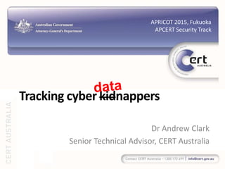 Dr	
  Andrew	
  Clark	
  
Senior	
  Technical	
  Advisor,	
  CERT	
  Australia	
  
Tracking	
  cyber	
  kidnappers	
  
APRICOT	
  2015,	
  Fukuoka	
  
APCERT	
  Security	
  Track	
  
data
 