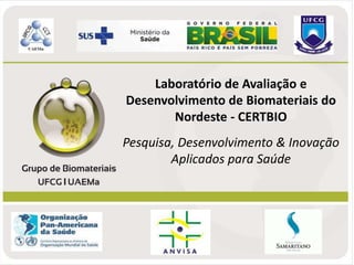 Laboratório de Avaliação e
Desenvolvimento de Biomateriais do
Nordeste - CERTBIO
Pesquisa, Desenvolvimento & Inovação
Aplicados para Saúde
 