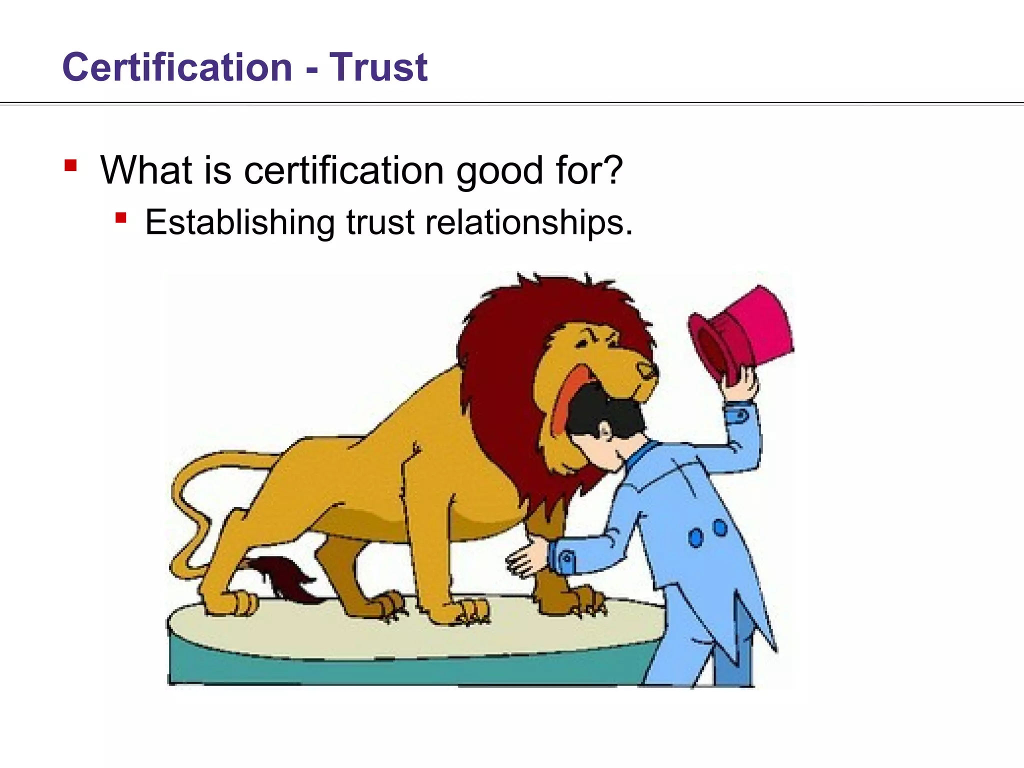 Certification - Trust

 What is certification good for?
    Establishing trust relationships.
 