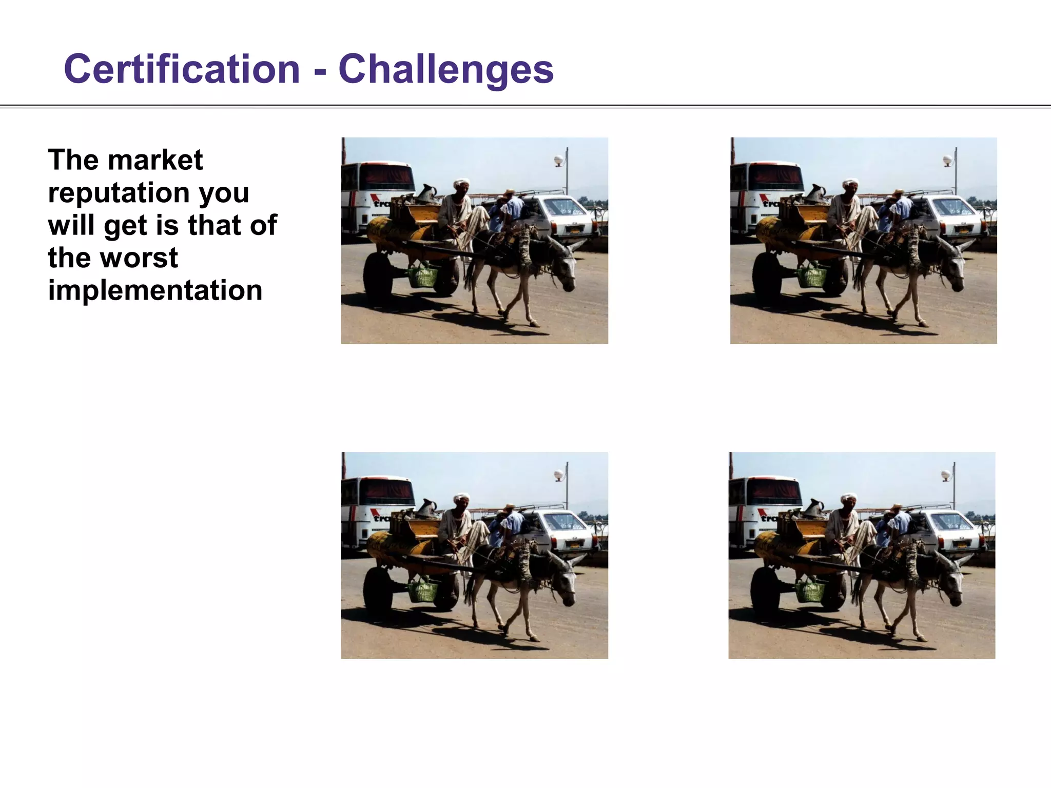 Certification - Challenges

The market
reputation you
will get is that of
the worst
implementation
 
