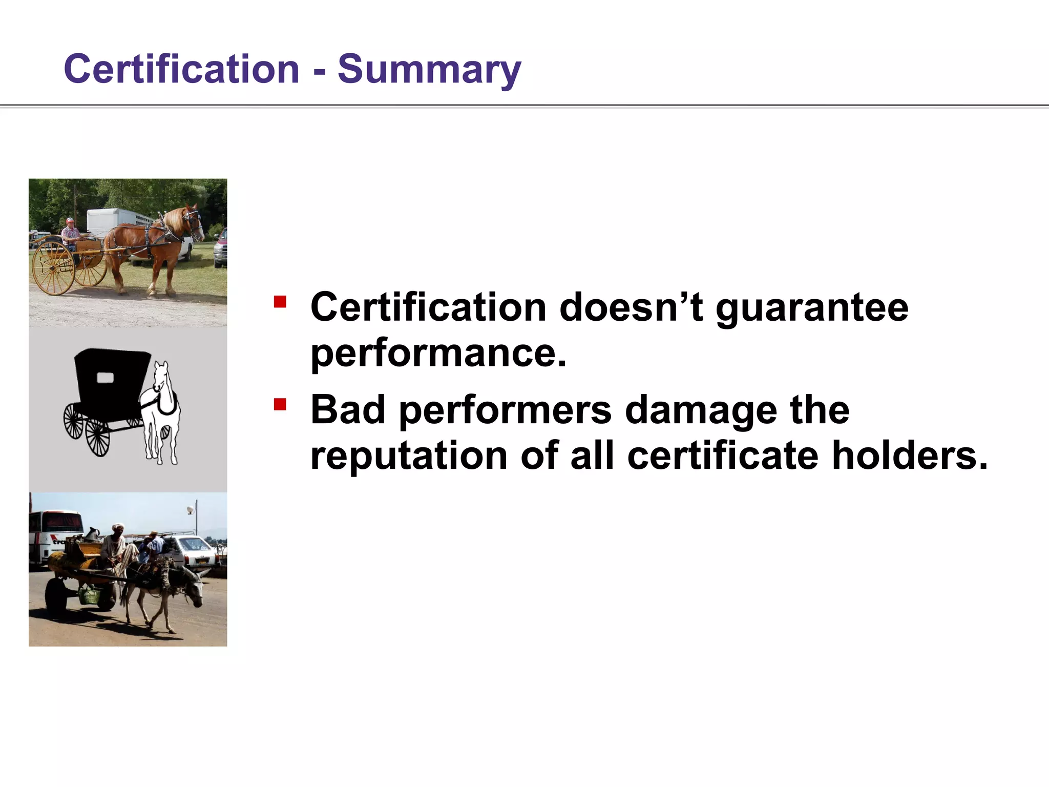 Certification - Summary




           Certification doesn’t guarantee
            performance.
           Bad performers damage the
            reputation of all certificate holders.
 