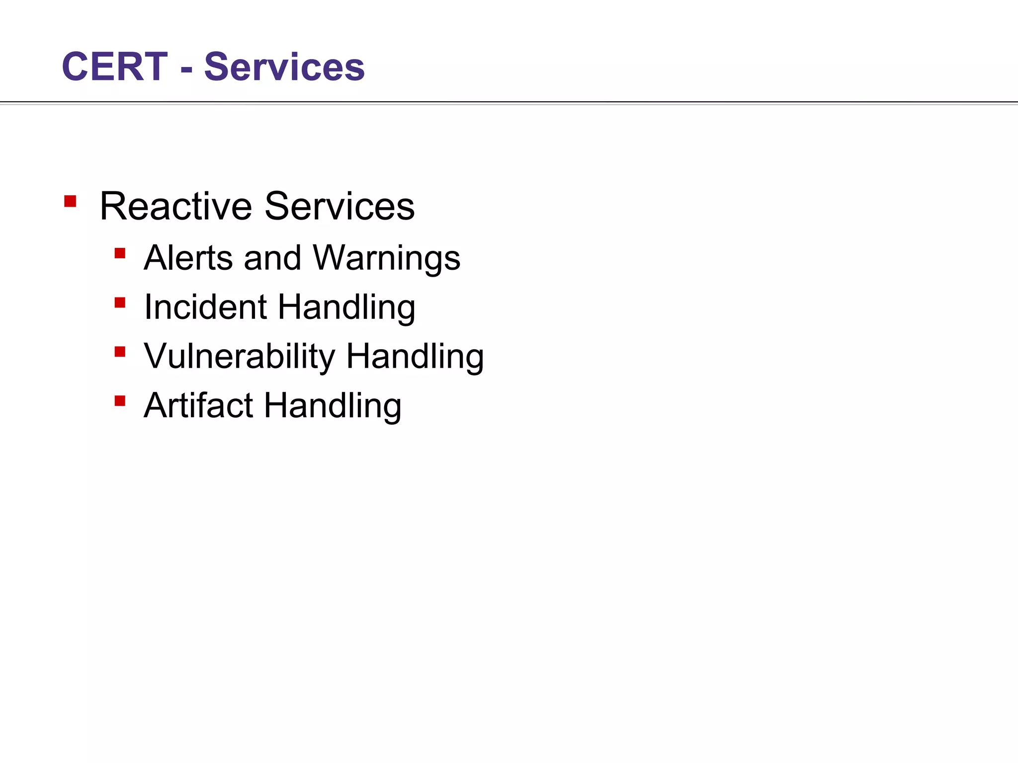 CERT - Services


 Reactive Services
     Alerts and Warnings
     Incident Handling
     Vulnerability Handling
     Artifact Handling
 